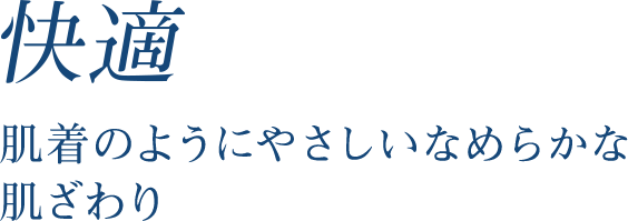 快適 肌着のようにやさしいなめらかな肌ざわり