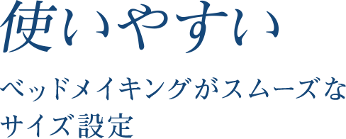 使いやすい ベッドメイキングがスムーズなサイズ設定