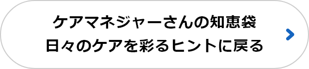  ケアマネジャーさんの知恵袋 日々のケアを彩るヒントに戻る