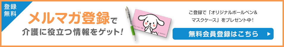 登録無料 メルマガ登録で 介護に役立つ情報をゲット！ ご登録で「介護で役立つ特定疾病の基礎知識」、「オリジナルボールペン」をプレゼント中！　無料会員登録はこちら