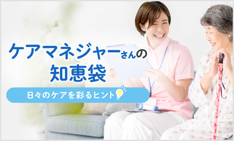 ケアマネジャーさんの知恵袋 日々のケアを彩るヒント