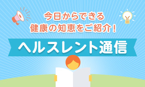 今日からできる健康の知恵をご紹介！ヘルスレント通信
