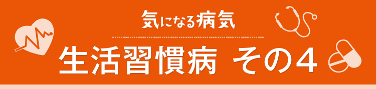気になる病気　生活習慣病その4