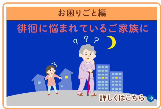 ｛お困りごと編｝徘徊に悩まれているご家族に