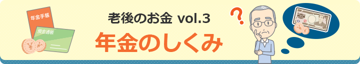老後のお金vol.3 年金のしくみ