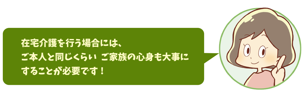在宅介護を行う場合には、ご本人と同じくらい ご家族の心身も大事にすることが必要です!