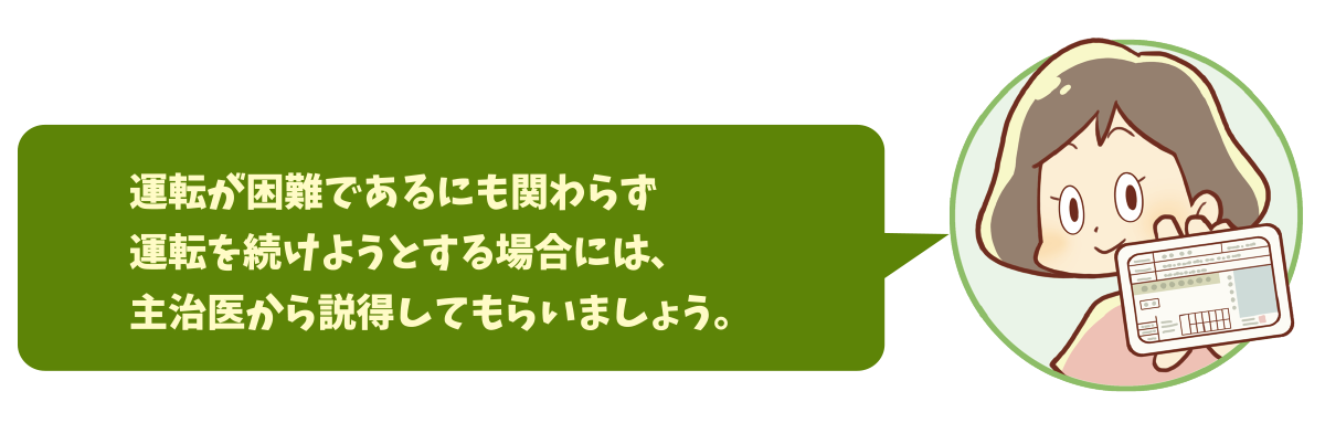 運転が困難であるにも関わらず運転を続けようとする場合には､主治医から説得してもらいましょう。