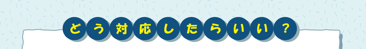 どう対応したらいい？