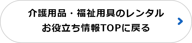 介護用品・福祉用具のレンタルお役立ち情報TOPに戻る