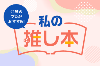 「介護のプロがお薦め！私の推し本」