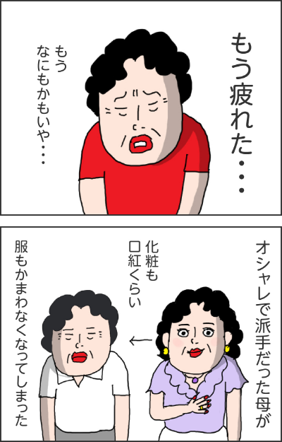 (母)もう疲れた・・・ もうなにもかもいや・・・オシャレで派手だった母が化粧も口紅くらい。服もかまわなくなってしまった