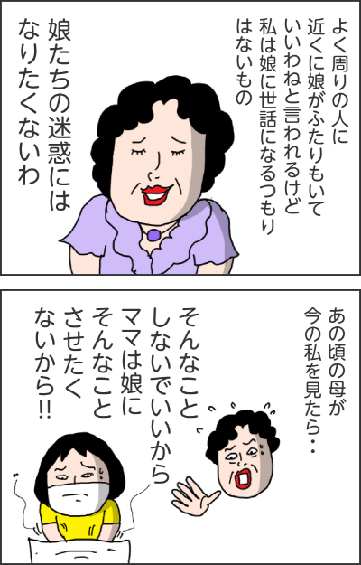 よく周りの人に近くに娘がふたりもいていいわねと言われるけど私は娘に世話になるつもりはないの娘たちの迷惑にはなりたくないわあの頃の母が今の私を見たら・・・そんなことしないでいいからママは娘にそんなことさせたくないから!!