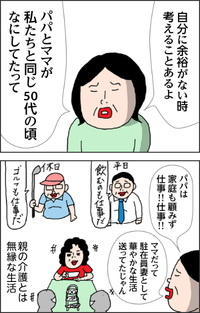 自分に余裕がない時考えることあるよパパとママが私たちと同じ50代の頃なにしてたってパパは家庭も顧みず仕事!!仕事!!!ママだって駐在員妻として華やかな生活送ってたじゃん親の介護とは無縁な生活