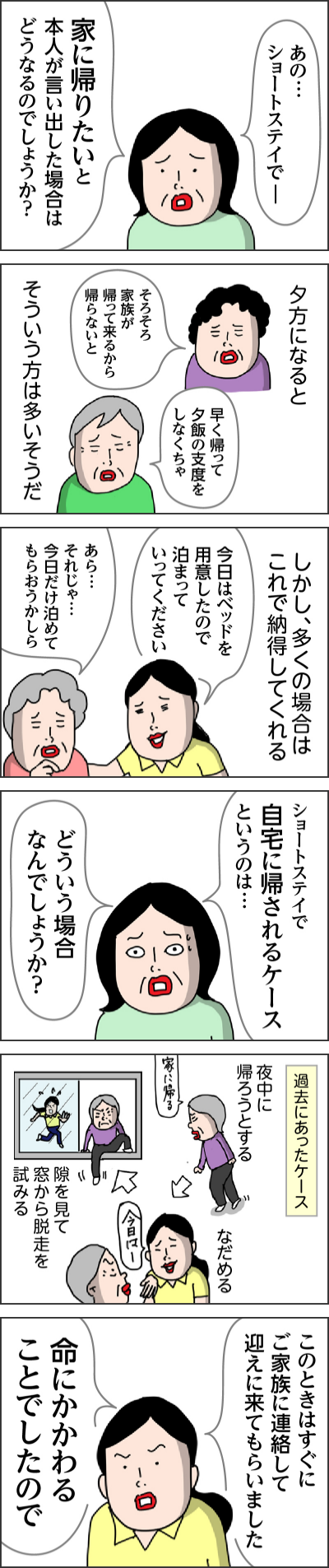 ショートステイで自宅に帰されるケースというのは…どういう場合なんでしょうか?過去にあったケース夜中に帰ろうとするなだめる隙を見て窓から脱走を試みるこのときはすぐにご家族に連絡して迎えに来てもらいました命にかかわることでしたので