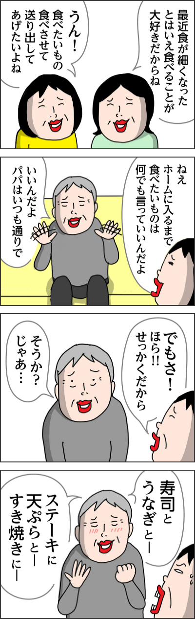 最近食が細くなったとはいえ食べることが大好きだからねうん!食べたいもの食べさせて送り出してあげたいよねねえホームに入るまで食べたいものは何でも言っていいんだよいいんだよ パパはいつも通りででもさ!ほら!!!せっかくだからそうか?じゃあ… 寿司とうなぎと一ステーキに天ぷらと一すき焼きに一