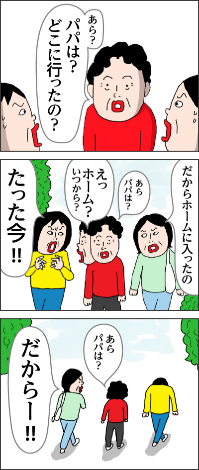 あら?パパは?どこに行ったの?だからホームに入ったのあらパパは?えっホーム?いつから?たった今!!あらパパは? だからー!!