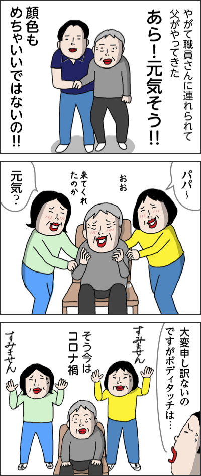 やがて職員さんに連れられて父がやってきた あら!元気そう!! 顔色もめちゃいいではないの!! パパ〜 おお〜来てくれたのか 元気?大変申し訳ないのですがボディタッチは… すみません そう今はコロナ禍