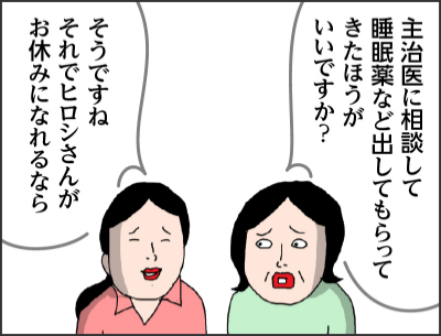 主治医に相談して睡眠薬など出してもらってきたほうがいいですか? そうですね それでヒロシさんがお休みになれるなら