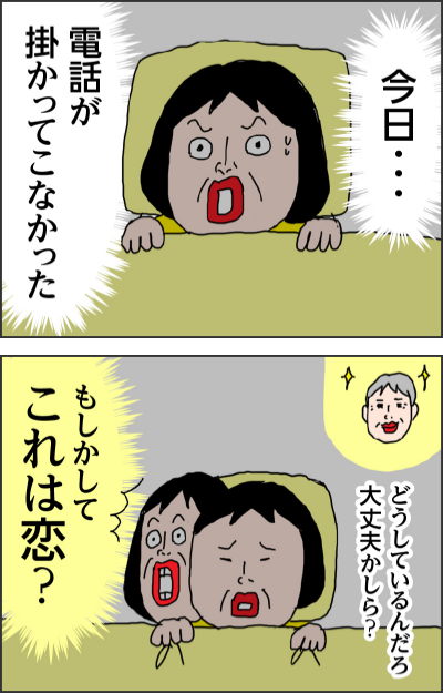 今日・・・電話が掛かってこなかったどうしているんだろ 大丈夫かしら?もしかしてこれは恋?