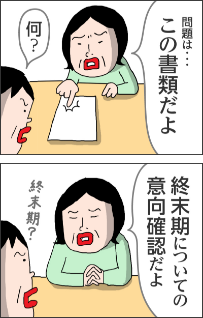 問題は・・・この書類だよ何?終末期についての意向確認だよ終末期?