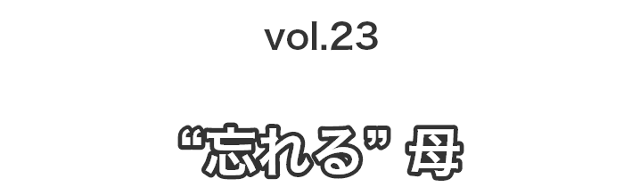 vol.23一人暮らしの母