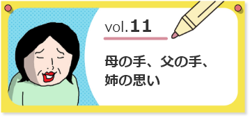 vol.11母の手、父の手、姉の思い