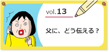 vol.13父に、どう伝える？