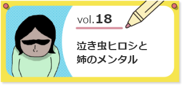 vol.18泣き虫ヒロシと姉のメンタル