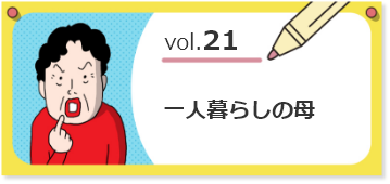 vol.21一人暮らしの母