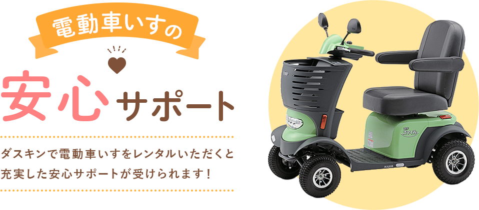 電動車いすの安心サポート ダスキンで電動車いすをレンタルいただくと充実した安心サポートが受けられます！