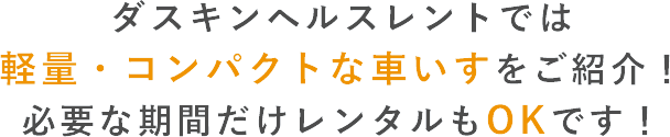 ダスキンヘルスレントでは 軽量・コンパクトな車いすをご紹介! 必要な期間だけレンタルもOKです!