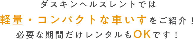 ダスキンヘルスレントでは 軽量・コンパクトな車いすをご紹介! 必要な期間だけレンタルもOKです!