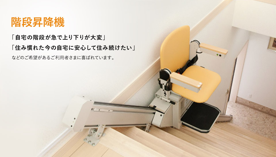階段昇降機 「自宅の階段が急で上り下りが大変」 「住み慣れた今の自宅に安心して住み続けたい」 などのご希望があるご利用者さまに喜ばれています。