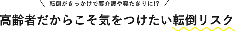 転倒がきっかけで要介護や寝たきりに!? 高齢者だからこそ気をつけたい転倒リスク